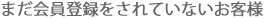 まだ会員登録されていないお客様